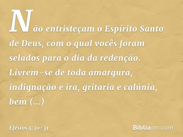 Não entristeçam o Espírito Santo de Deus, com o qual vocês foram selados para o dia da redenção. Livrem-se de toda amargura, indignação e ira, gritaria e calúni