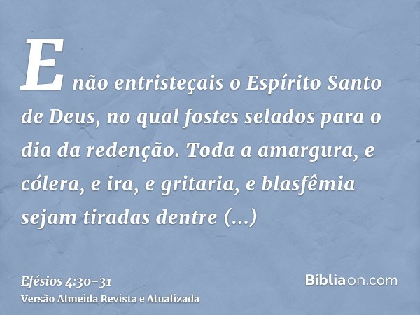 E não entristeçais o Espírito Santo de Deus, no qual fostes selados para o dia da redenção.Toda a amargura, e cólera, e ira, e gritaria, e blasfêmia sejam tirad