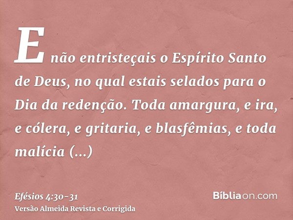 E não entristeçais o Espírito Santo de Deus, no qual estais selados para o Dia da redenção.Toda amargura, e ira, e cólera, e gritaria, e blasfêmias, e toda malí