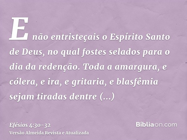 E não entristeçais o Espírito Santo de Deus, no qual fostes selados para o dia da redenção.Toda a amargura, e cólera, e ira, e gritaria, e blasfêmia sejam tirad