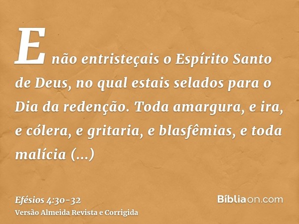 E não entristeçais o Espírito Santo de Deus, no qual estais selados para o Dia da redenção.Toda amargura, e ira, e cólera, e gritaria, e blasfêmias, e toda malí