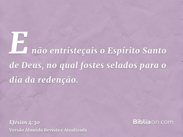 E não entristeçais o Espírito Santo de Deus, no qual fostes selados para o dia da redenção.