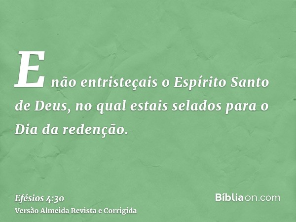 E não entristeçais o Espírito Santo de Deus, no qual estais selados para o Dia da redenção.
