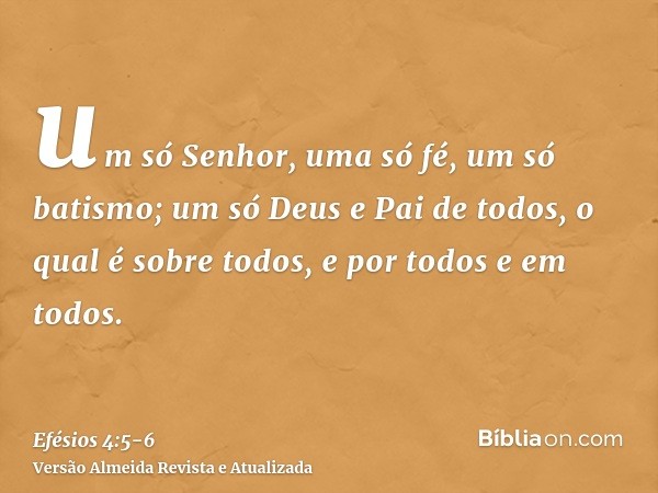 um só Senhor, uma só fé, um só batismo;um só Deus e Pai de todos, o qual é sobre todos, e por todos e em todos.