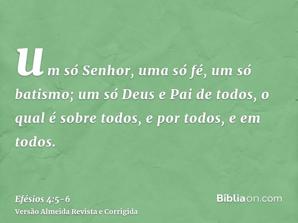 um só Senhor, uma só fé, um só batismo;um só Deus e Pai de todos, o qual é sobre todos, e por todos, e em todos.