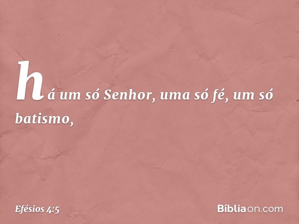 há um só Senhor, uma só fé, um só batismo, -- Efésios 4:5