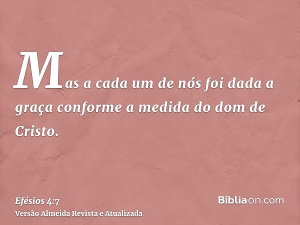 Mas a cada um de nós foi dada a graça conforme a medida do dom de Cristo.