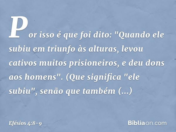 Por isso é que foi dito:
"Quando ele subiu em triunfo às alturas,
levou cativos muitos prisioneiros,
e deu dons aos homens". (Que significa "ele subiu", senão q