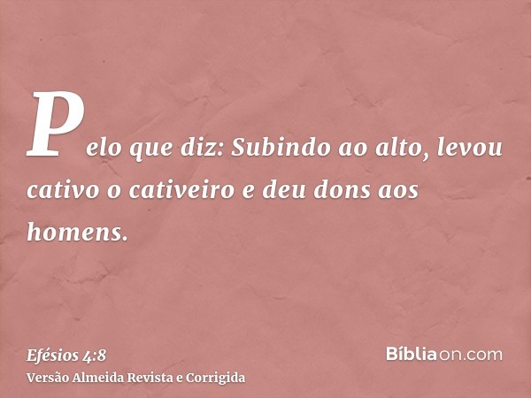 Pelo que diz: Subindo ao alto, levou cativo o cativeiro e deu dons aos homens.