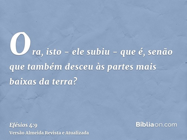 Ora, isto - ele subiu - que é, senão que também desceu às partes mais baixas da terra?