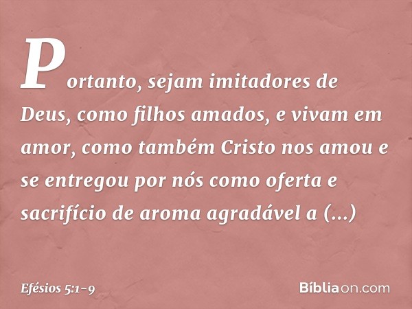 Portanto, sejam imitadores de Deus, como filhos amados, e vivam em amor, como também Cristo nos amou e se entregou por nós como oferta e sacrifício de aroma agr