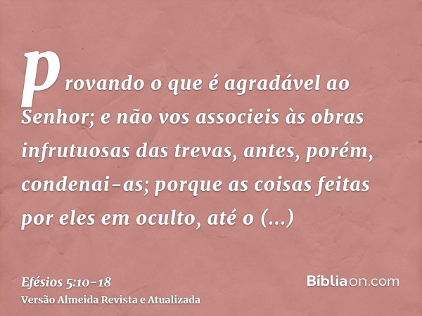 provando o que é agradável ao Senhor;e não vos associeis às obras infrutuosas das trevas, antes, porém, condenai-as;porque as coisas feitas por eles em oculto, 