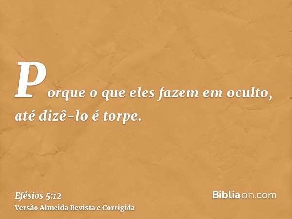 Porque o que eles fazem em oculto, até dizê-lo é torpe.