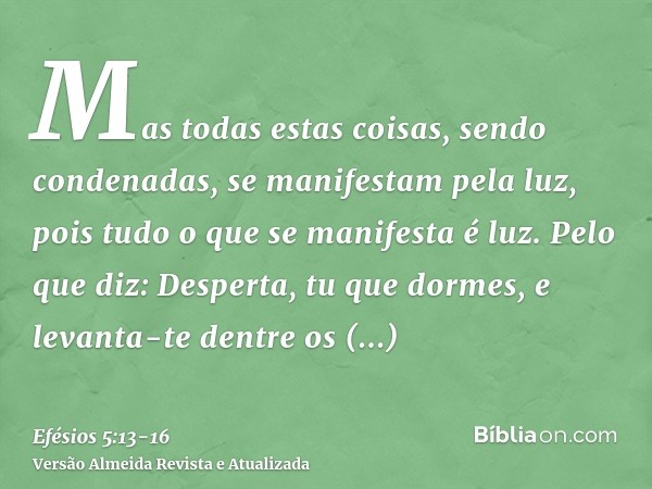 Mas todas estas coisas, sendo condenadas, se manifestam pela luz, pois tudo o que se manifesta é luz.Pelo que diz: Desperta, tu que dormes, e levanta-te dentre 