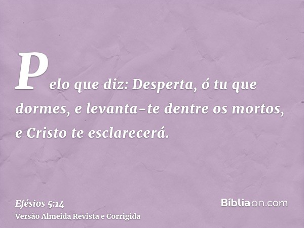 Pelo que diz: Desperta, ó tu que dormes, e levanta-te dentre os mortos, e Cristo te esclarecerá.