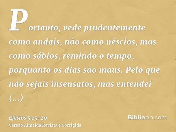 Portanto, vede prudentemente como andais, não como néscios, mas como sábios,remindo o tempo, porquanto os dias são maus.Pelo que não sejais insensatos, mas ente