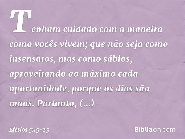 Tenham cuidado com a maneira como vocês vivem; que não seja como insensatos, mas como sábios, aproveitando ao máximo cada oportunidade, porque os dias são maus.