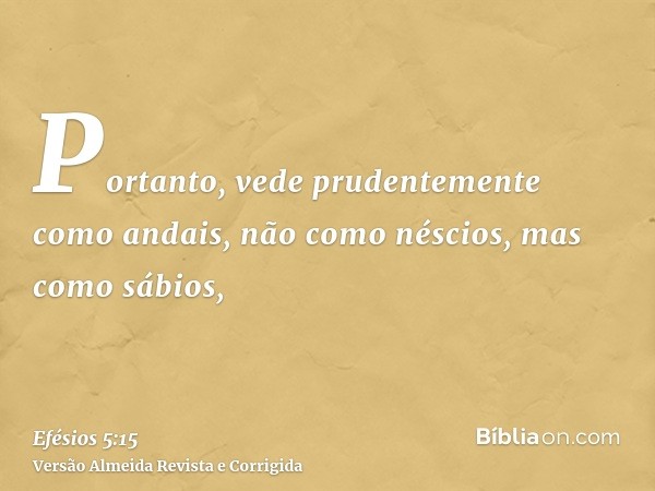Portanto, vede prudentemente como andais, não como néscios, mas como sábios,