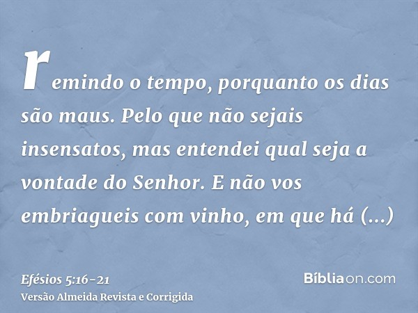 remindo o tempo, porquanto os dias são maus.Pelo que não sejais insensatos, mas entendei qual seja a vontade do Senhor.E não vos embriagueis com vinho, em que h