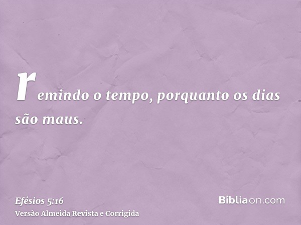remindo o tempo, porquanto os dias são maus.
