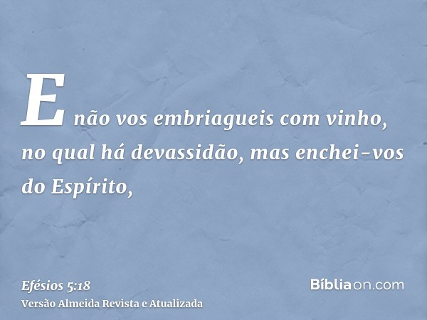 E não vos embriagueis com vinho, no qual há devassidão, mas enchei-vos do Espírito,