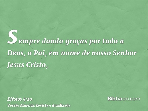 sempre dando graças por tudo a Deus, o Pai, em nome de nosso Senhor Jesus Cristo,