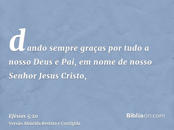 dando sempre graças por tudo a nosso Deus e Pai, em nome de nosso Senhor Jesus Cristo,