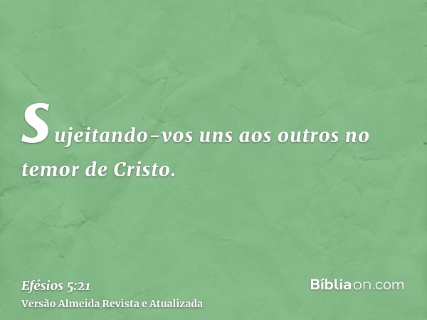 sujeitando-vos uns aos outros no temor de Cristo.