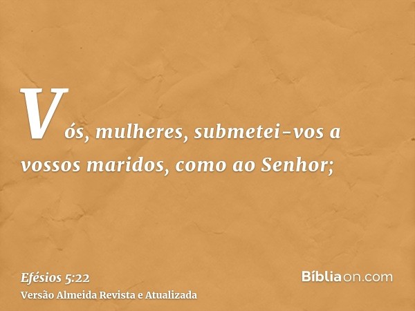 Vós, mulheres, submetei-vos a vossos maridos, como ao Senhor;