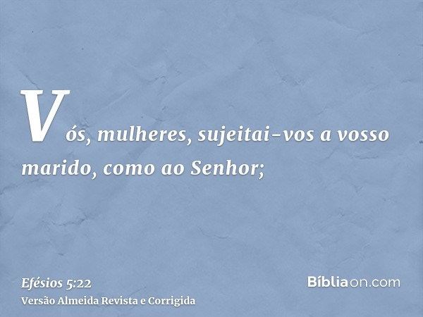 Vós, mulheres, sujeitai-vos a vosso marido, como ao Senhor;