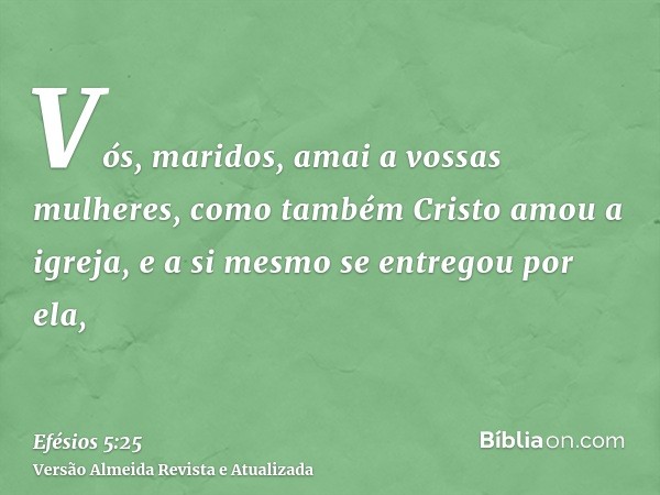 Vós, maridos, amai a vossas mulheres, como também Cristo amou a igreja, e a si mesmo se entregou por ela,