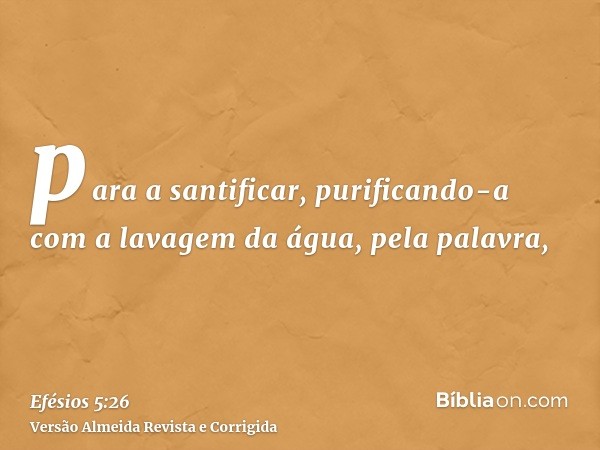 para a santificar, purificando-a com a lavagem da água, pela palavra,
