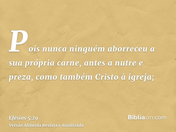 Pois nunca ninguém aborreceu a sua própria carne, antes a nutre e preza, como também Cristo à igreja;