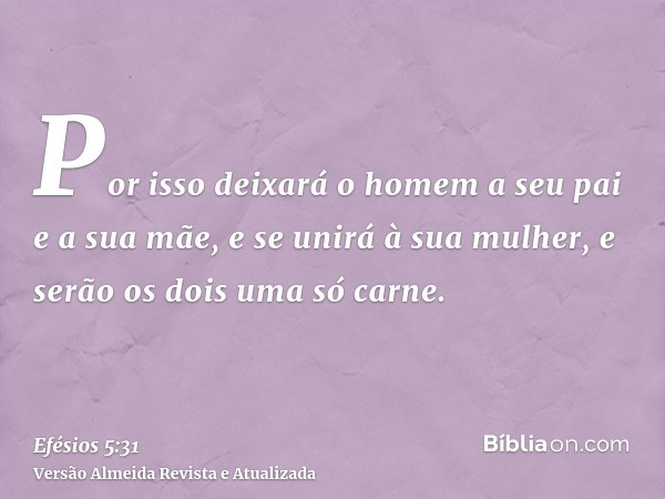 Por isso deixará o homem a seu pai e a sua mãe, e se unirá à sua mulher, e serão os dois uma só carne.