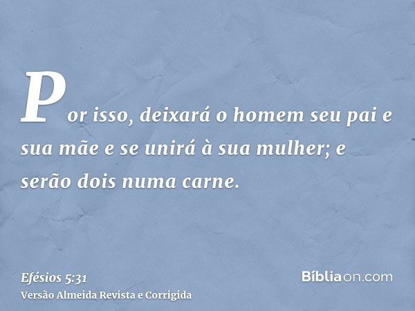 Por isso, deixará o homem seu pai e sua mãe e se unirá à sua mulher; e serão dois numa carne.