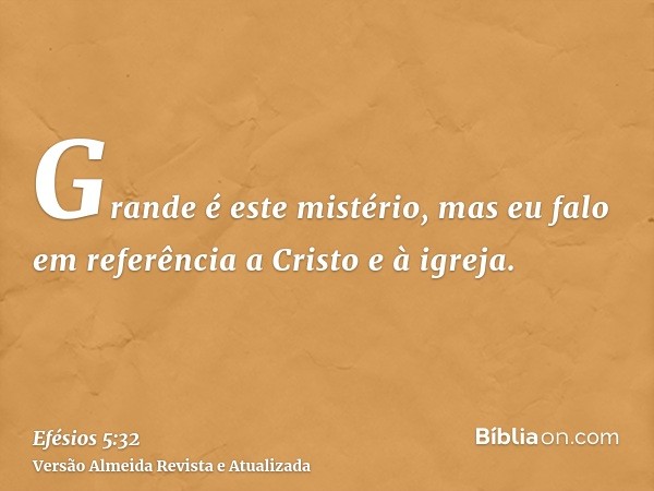 Grande é este mistério, mas eu falo em referência a Cristo e à igreja.