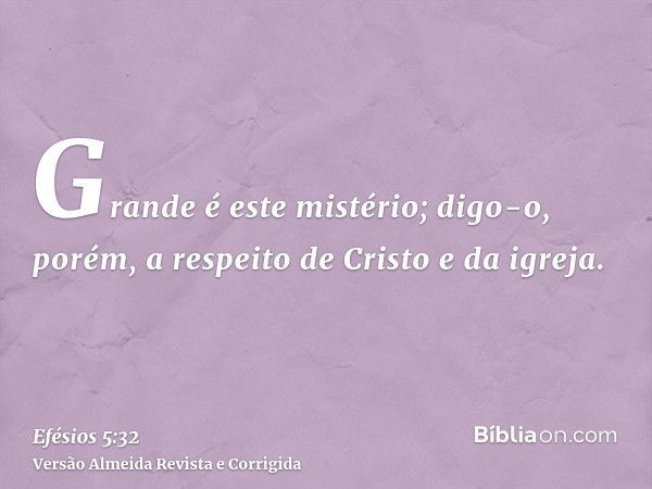 Grande é este mistério; digo-o, porém, a respeito de Cristo e da igreja.