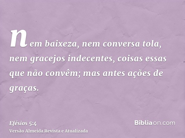 nem baixeza, nem conversa tola, nem gracejos indecentes, coisas essas que não convêm; mas antes ações de graças.