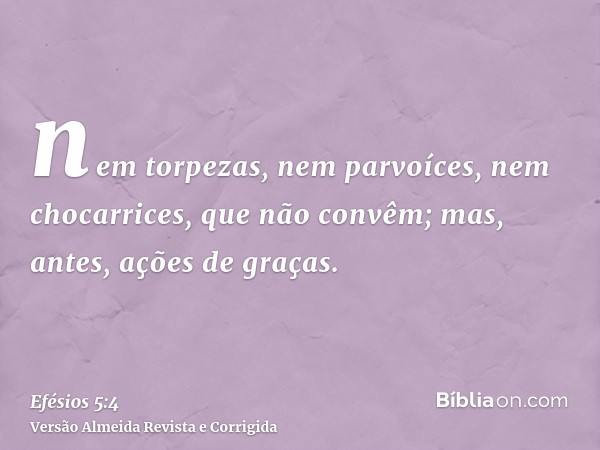 nem torpezas, nem parvoíces, nem chocarrices, que não convêm; mas, antes, ações de graças.