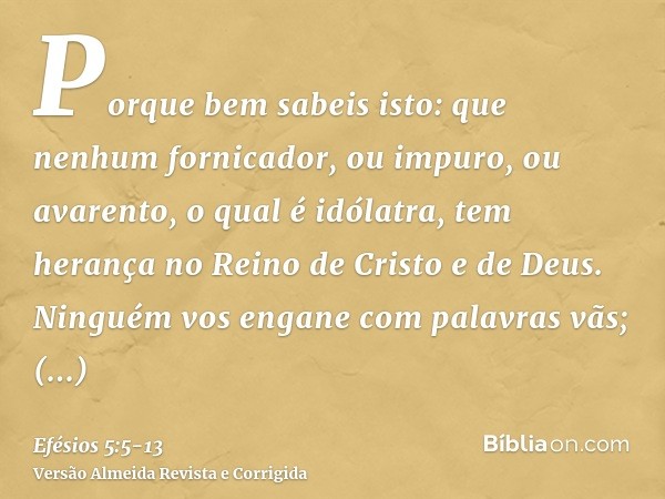 Porque bem sabeis isto: que nenhum fornicador, ou impuro, ou avarento, o qual é idólatra, tem herança no Reino de Cristo e de Deus.Ninguém vos engane com palavr