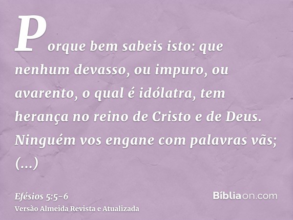 Porque bem sabeis isto: que nenhum devasso, ou impuro, ou avarento, o qual é idólatra, tem herança no reino de Cristo e de Deus.Ninguém vos engane com palavras 