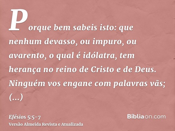 Porque bem sabeis isto: que nenhum devasso, ou impuro, ou avarento, o qual é idólatra, tem herança no reino de Cristo e de Deus.Ninguém vos engane com palavras 