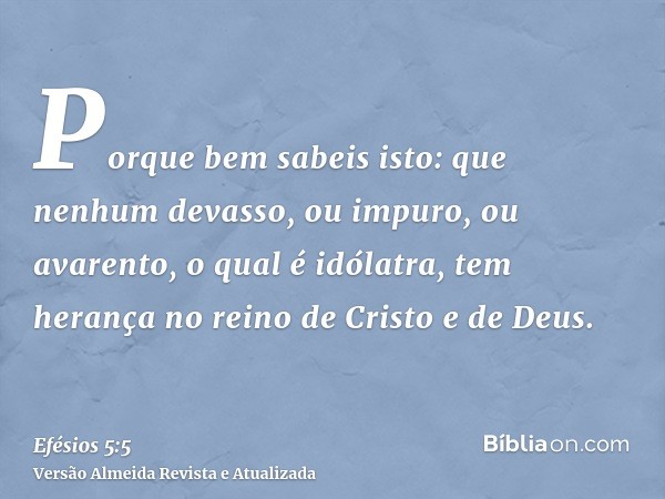 Porque bem sabeis isto: que nenhum devasso, ou impuro, ou avarento, o qual é idólatra, tem herança no reino de Cristo e de Deus.