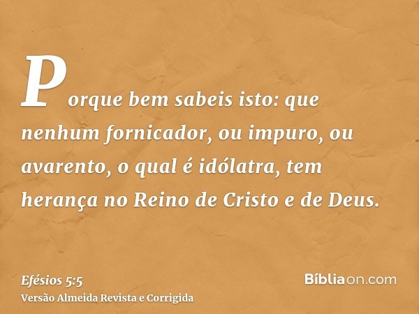 Porque bem sabeis isto: que nenhum fornicador, ou impuro, ou avarento, o qual é idólatra, tem herança no Reino de Cristo e de Deus.