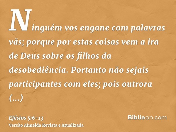 Ninguém vos engane com palavras vãs; porque por estas coisas vem a ira de Deus sobre os filhos da desobediência.Portanto não sejais participantes com eles;pois 