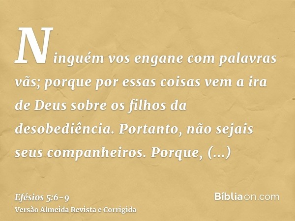 Ninguém vos engane com palavras vãs; porque por essas coisas vem a ira de Deus sobre os filhos da desobediência.Portanto, não sejais seus companheiros.Porque, n