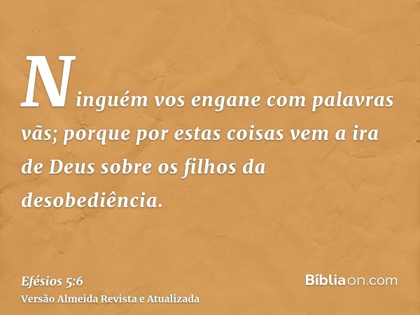 Ninguém vos engane com palavras vãs; porque por estas coisas vem a ira de Deus sobre os filhos da desobediência.