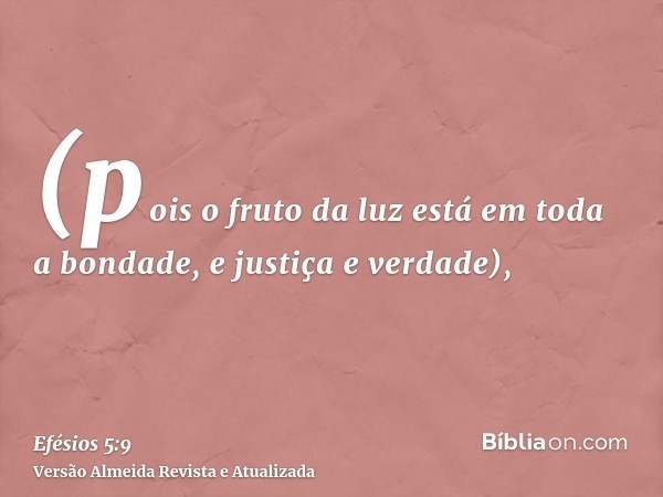 (pois o fruto da luz está em toda a bondade, e justiça e verdade),