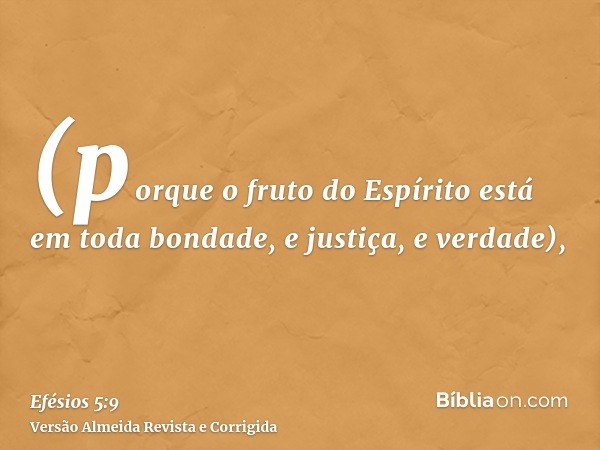 (porque o fruto do Espírito está em toda bondade, e justiça, e verdade),
