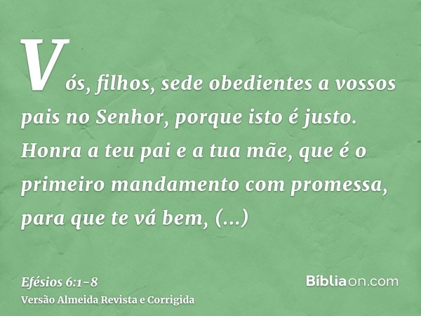 Vós, filhos, sede obedientes a vossos pais no Senhor, porque isto é justo.Honra a teu pai e a tua mãe, que é o primeiro mandamento com promessa,para que te vá b